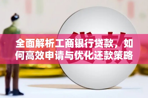 江永全面解析工商银行贷款，如何高效申请与优化还款策略