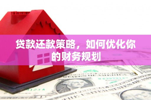 江永贷款还款策略，如何优化你的财务规划