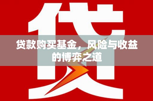 江永贷款购买基金，风险与收益的博弈之道