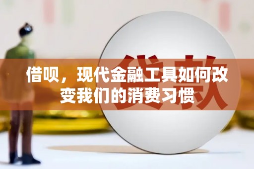 江永借呗，现代金融工具如何改变我们的消费习惯