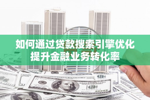 江永如何通过贷款搜索引擎优化提升金融业务转化率