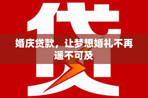 江永婚庆贷款，让梦想婚礼不再遥不可及