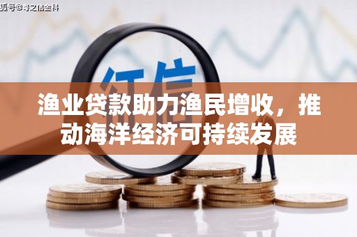 江永渔业贷款助力渔民增收，推动海洋经济可持续发展