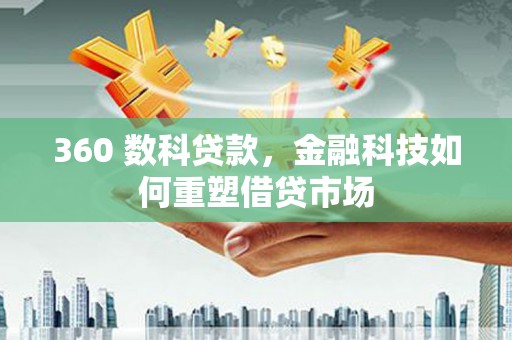 江永360 数科贷款，金融科技如何重塑借贷市场