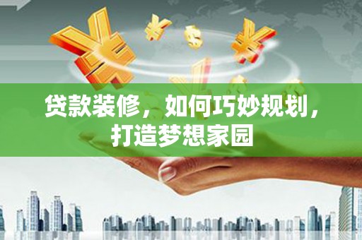 江永贷款装修，如何巧妙规划，打造梦想家园