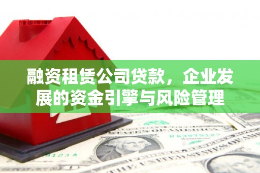 江永融资租赁公司贷款，企业发展的资金引擎与风险管理