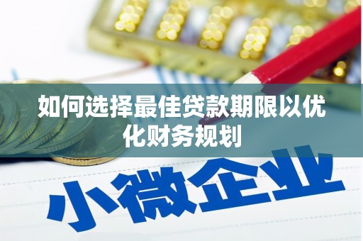 江永如何选择最佳贷款期限以优化财务规划