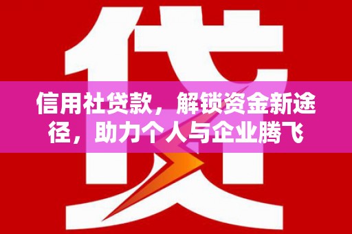 江永信用社贷款，解锁资金新途径，助力个人与企业腾飞