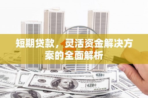江永短期贷款，灵活资金解决方案的全面解析