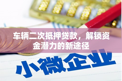 江永车辆二次抵押贷款，解锁资金潜力的新途径