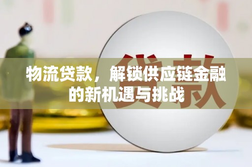 江永物流贷款，解锁供应链金融的新机遇与挑战