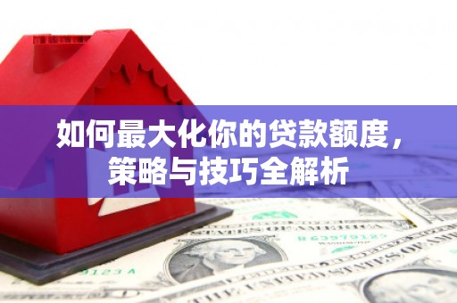 江永如何最大化你的贷款额度，策略与技巧全解析
