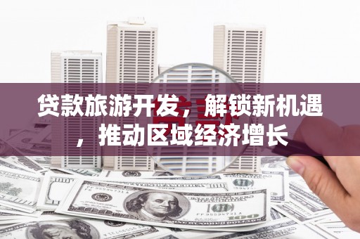 江永贷款旅游开发，解锁新机遇，推动区域经济增长
