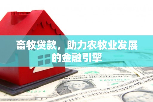 江永畜牧贷款，助力农牧业发展的金融引擎