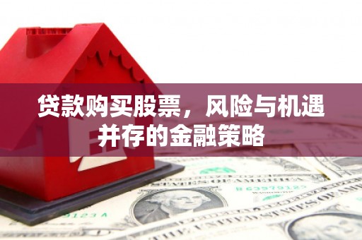 江永贷款购买股票，风险与机遇并存的金融策略