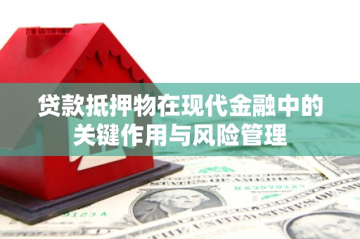 江永贷款抵押物在现代金融中的关键作用与风险管理