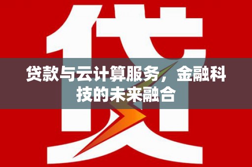 江永贷款与云计算服务，金融科技的未来融合
