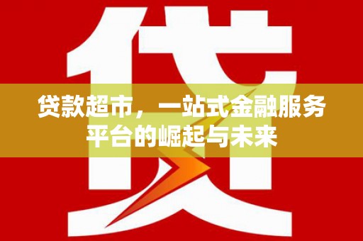 江永贷款超市，一站式金融服务平台的崛起与未来