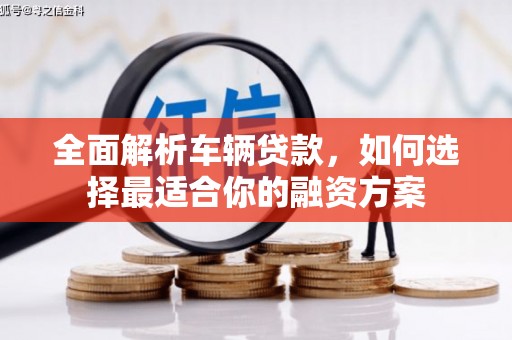 江永全面解析车辆贷款，如何选择最适合你的融资方案
