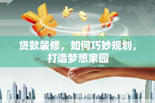 江永贷款装修，如何巧妙规划，打造梦想家园