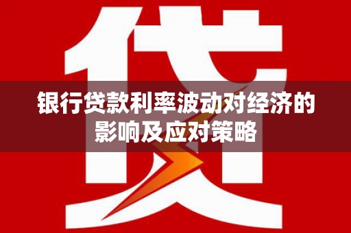 江永银行贷款利率波动对经济的影响及应对策略
