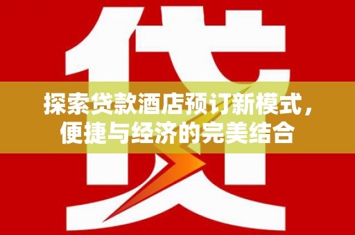 江永探索贷款酒店预订新模式，便捷与经济的完美结合