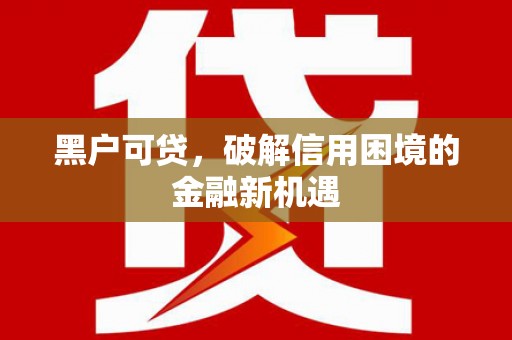 江永黑户可贷，破解信用困境的金融新机遇