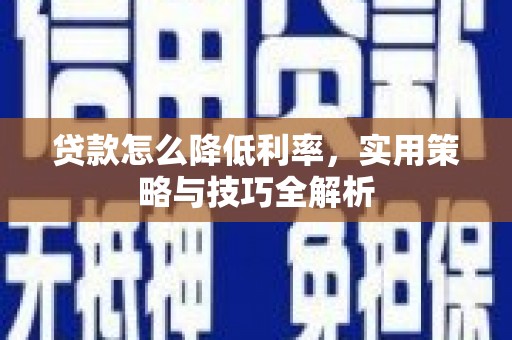 江永贷款怎么降低利率，实用策略与技巧全解析