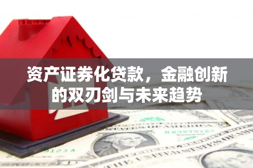 江永资产证券化贷款，金融创新的双刃剑与未来趋势