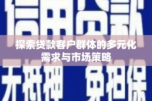 江永探索贷款客户群体的多元化需求与市场策略