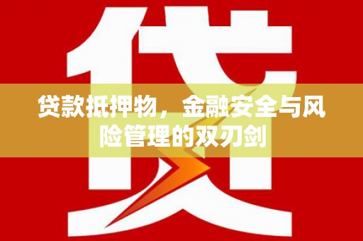 江永贷款抵押物，金融安全与风险管理的双刃剑