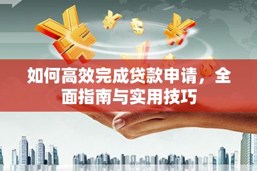 江永如何高效完成贷款申请，全面指南与实用技巧