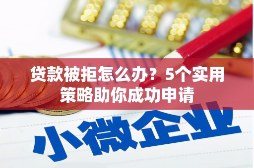 江永贷款被拒怎么办？5个实用策略助你成功申请