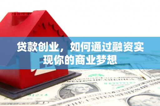 江永贷款创业，如何通过融资实现你的商业梦想