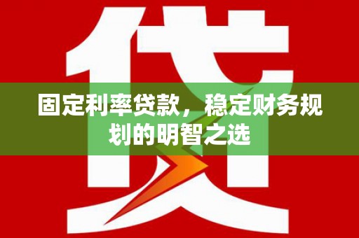 江永固定利率贷款，稳定财务规划的明智之选