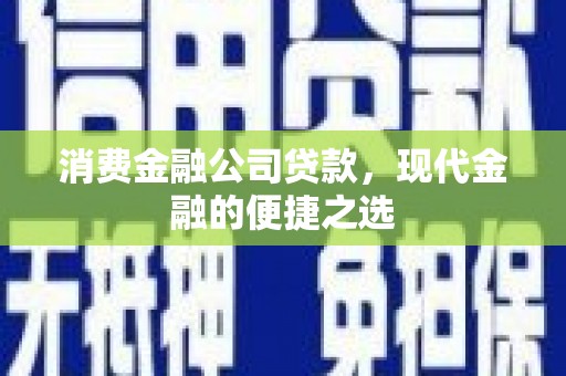 江永消费金融公司贷款，现代金融的便捷之选