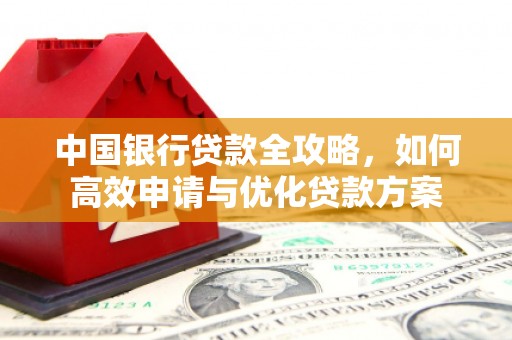 江永中国银行贷款全攻略，如何高效申请与优化贷款方案