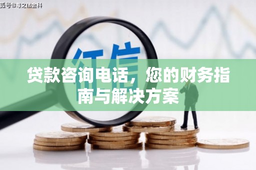江永贷款咨询电话，您的财务指南与解决方案