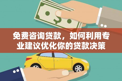 江永免费咨询贷款，如何利用专业建议优化你的贷款决策