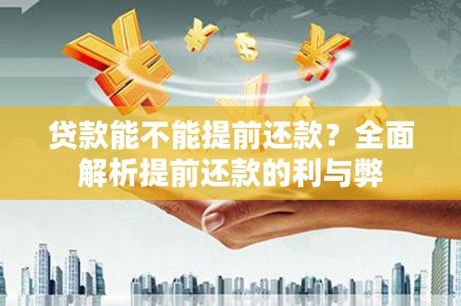 江永贷款能不能提前还款？全面解析提前还款的利与弊