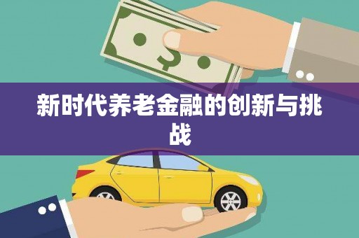 江永新时代养老金融的创新与挑战