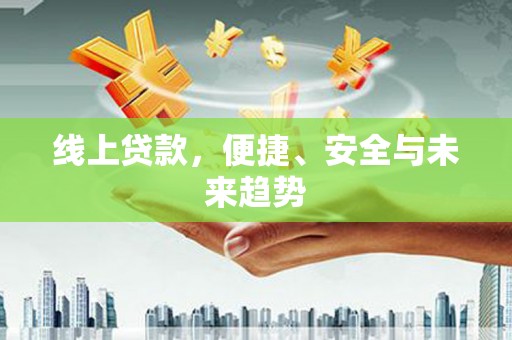 江永线上贷款，便捷、安全与未来趋势