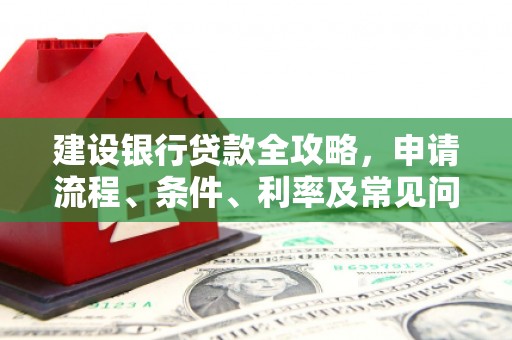 江永建设银行贷款全攻略，申请流程、条件、利率及常见问题解答