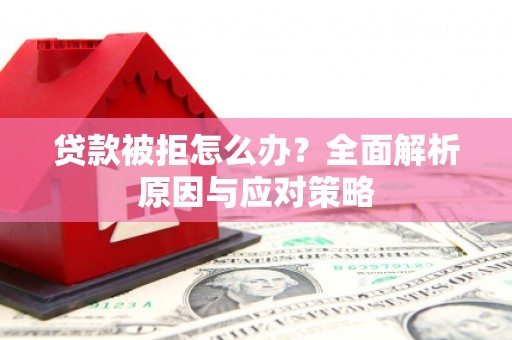 江永贷款被拒怎么办？全面解析原因与应对策略