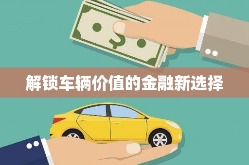 江永解锁车辆价值的金融新选择