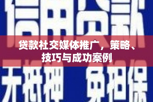 江永贷款社交媒体推广，策略、技巧与成功案例