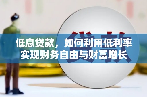 江永低息贷款，如何利用低利率实现财务自由与财富增长