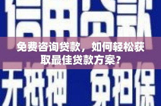 江永免费咨询贷款，如何轻松获取最佳贷款方案？