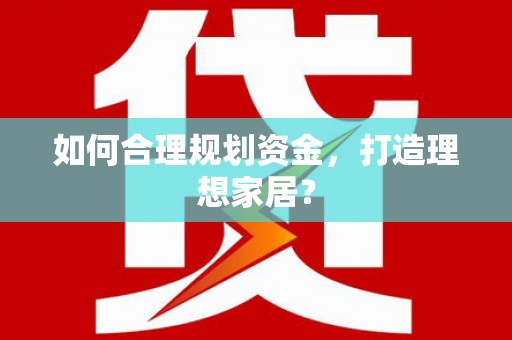 江永如何合理规划资金，打造理想家居？