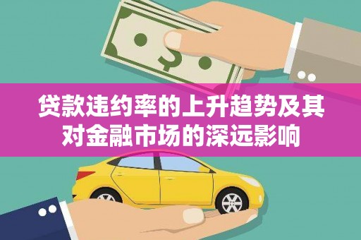 江永贷款违约率的上升趋势及其对金融市场的深远影响
